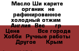 Масло Ши карите, органик, не рафинированное, холодный отжим.  Англия  Вес: 100гр › Цена ­ 449 - Все города Хобби. Ручные работы » Другое   . Крым